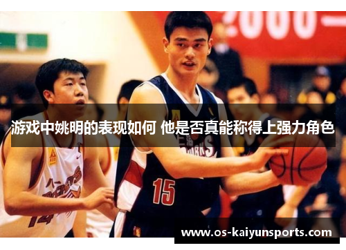 游戏中姚明的表现如何 他是否真能称得上强力角色