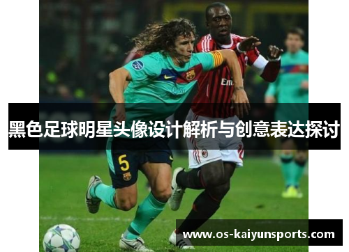 黑色足球明星头像设计解析与创意表达探讨