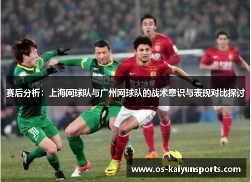 赛后分析：上海网球队与广州网球队的战术意识与表现对比探讨