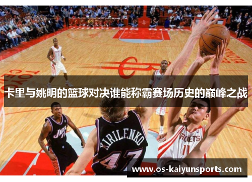 卡里与姚明的篮球对决谁能称霸赛场历史的巅峰之战