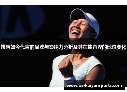 姚明如今代言的品牌与影响力分析及其在体育界的地位变化