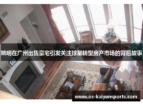 姚明在广州出售豪宅引发关注球星转型房产市场的背后故事