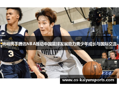 姚明携手腾讯NBA推动中国篮球发展助力青少年成长与国际交流