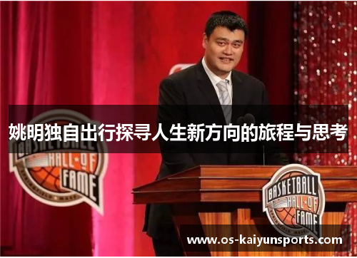 姚明独自出行探寻人生新方向的旅程与思考