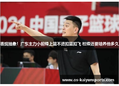 表现抽象！广东主力小前锋上篮不进扣篮扣飞 杜锋还要培养他多久