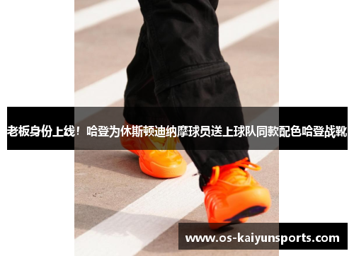 老板身份上线！哈登为休斯顿迪纳摩球员送上球队同款配色哈登战靴