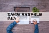 开云体育app-实力对决！双方互不相让拼尽全力()