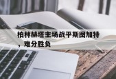 开云体育app-柏林赫塔主场战平斯图加特，难分胜负()