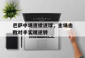 开云体育娱乐app-巴萨中场连续进球，主场击败对手实现逆转()