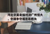 开云官方在线-河北华夏幸福对决广州恒大，中场争夺或左右胜负()