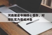 开云体育官网-河南建业中场核心受伤，对球队实力造成冲击()