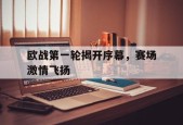 开云体育娱乐app-欧战第一轮揭开序幕，赛场激情飞扬()