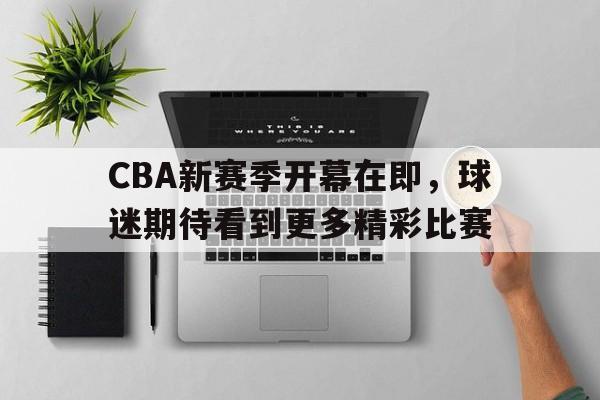 kaiyun-包含CBA新赛季开幕在即，球迷期待看到更多精彩比赛的词条  第1张
