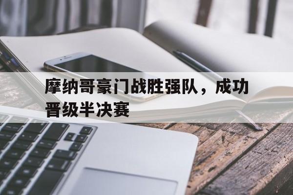 开云体育app-摩纳哥豪门战胜强队，成功晋级半决赛()  第1张