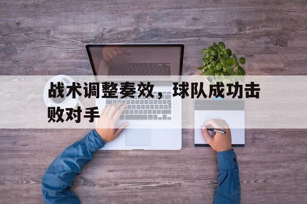 开云在线登陆入口-战术调整奏效,球队成功击败对手() 第1张 开云在线登陆入口-战术调整奏效,球队成功击败对手() 第1张
