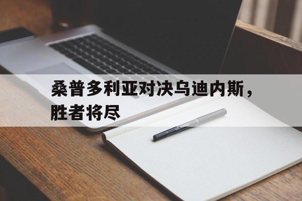 开云中国-桑普多利亚对决乌迪内斯，胜者将尽()  第1张